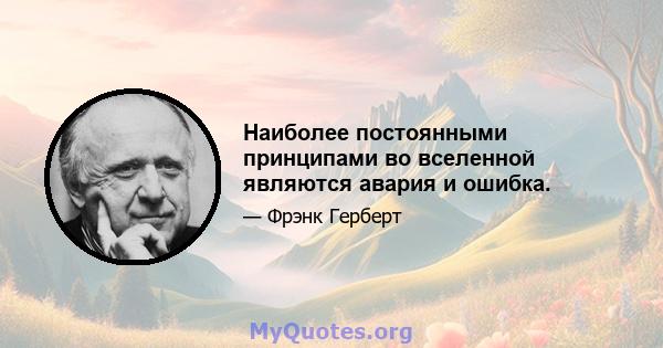 Наиболее постоянными принципами во вселенной являются авария и ошибка.