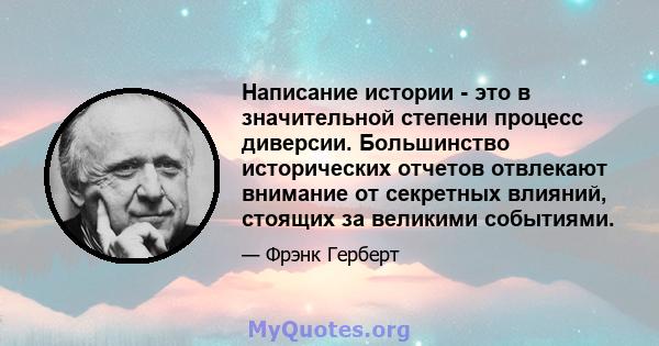 Написание истории - это в значительной степени процесс диверсии. Большинство исторических отчетов отвлекают внимание от секретных влияний, стоящих за великими событиями.