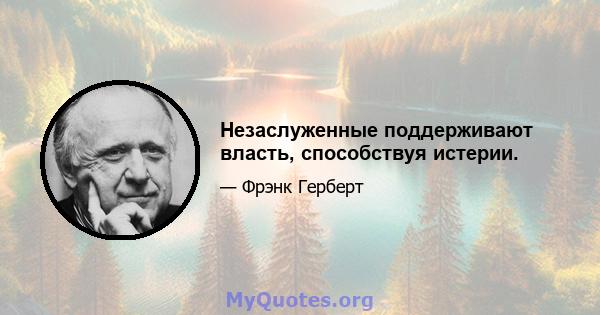 Незаслуженные поддерживают власть, способствуя истерии.