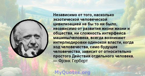 Независимо от того, насколько экзотической человеческой цивилизацией не бы то ни было, независимо от развития жизни жизни и общества, ни сложность интерфейса машины/человека, всегда возникают интерлюдировки одинокой