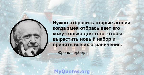 Нужно отбросить старые агонии, когда змея отбрасывает его кожу-только для того, чтобы вырастить новый набор и принять все их ограничения.