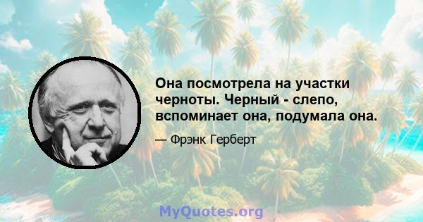 Она посмотрела на участки черноты. Черный - слепо, вспоминает она, подумала она.