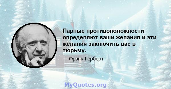 Парные противоположности определяют ваши желания и эти желания заключить вас в тюрьму.