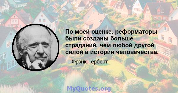 По моей оценке, реформаторы были созданы больше страданий, чем любой другой силой в истории человечества.