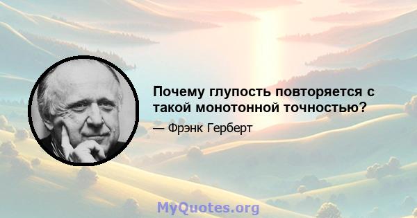 Почему глупость повторяется с такой монотонной точностью?