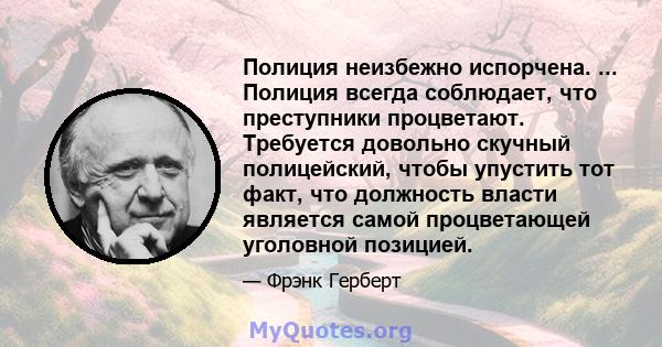 Полиция неизбежно испорчена. ... Полиция всегда соблюдает, что преступники процветают. Требуется довольно скучный полицейский, чтобы упустить тот факт, что должность власти является самой процветающей уголовной позицией.