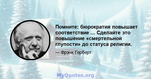 Помните: бюрократия повышает соответствие ... Сделайте это повышение «смертельной глупости» до статуса религии.