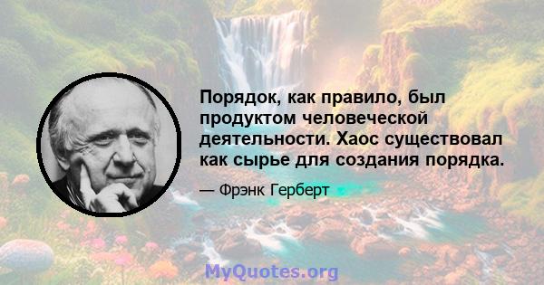 Порядок, как правило, был продуктом человеческой деятельности. Хаос существовал как сырье для создания порядка.