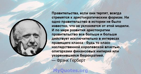 Правительства, если они терпят, всегда стремятся к аристократическим формам. Ни одно правительство в истории не было известно, что не уклоняется от этой модели. И по мере развития аристократии правительство все больше и 