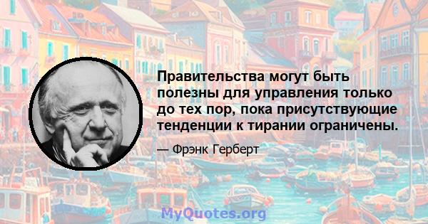 Правительства могут быть полезны для управления только до тех пор, пока присутствующие тенденции к тирании ограничены.