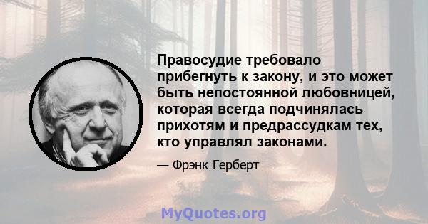 Правосудие требовало прибегнуть к закону, и это может быть непостоянной любовницей, которая всегда подчинялась прихотям и предрассудкам тех, кто управлял законами.