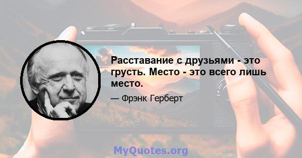 Расставание с друзьями - это грусть. Место - это всего лишь место.