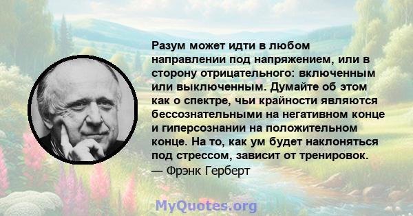 Разум может идти в любом направлении под напряжением, или в сторону отрицательного: включенным или выключенным. Думайте об этом как о спектре, чьи крайности являются бессознательными на негативном конце и гиперсознании