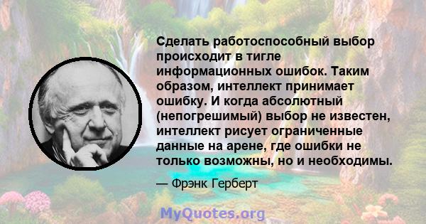 Сделать работоспособный выбор происходит в тигле информационных ошибок. Таким образом, интеллект принимает ошибку. И когда абсолютный (непогрешимый) выбор не известен, интеллект рисует ограниченные данные на арене, где