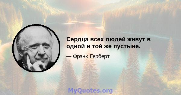 Сердца всех людей живут в одной и той же пустыне.