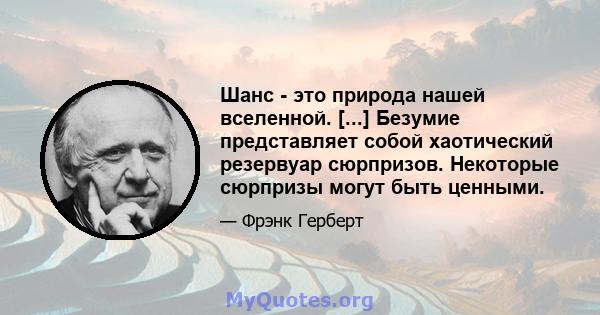 Шанс - это природа нашей вселенной. [...] Безумие представляет собой хаотический резервуар сюрпризов. Некоторые сюрпризы могут быть ценными.