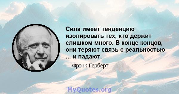 Сила имеет тенденцию изолировать тех, кто держит слишком много. В конце концов, они теряют связь с реальностью ... и падают.