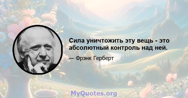 Сила уничтожить эту вещь - это абсолютный контроль над ней.