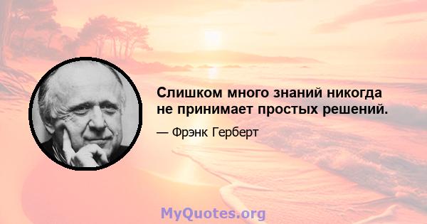 Слишком много знаний никогда не принимает простых решений.