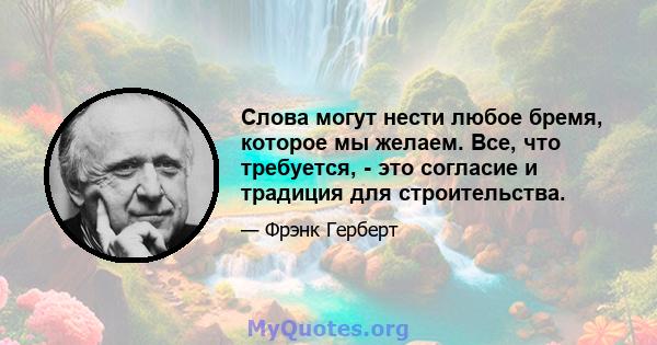 Слова могут нести любое бремя, которое мы желаем. Все, что требуется, - это согласие и традиция для строительства.