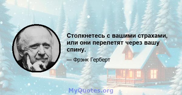 Столкнетесь с вашими страхами, или они перелетят через вашу спину.