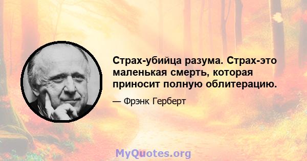 Страх-убийца разума. Страх-это маленькая смерть, которая приносит полную облитерацию.