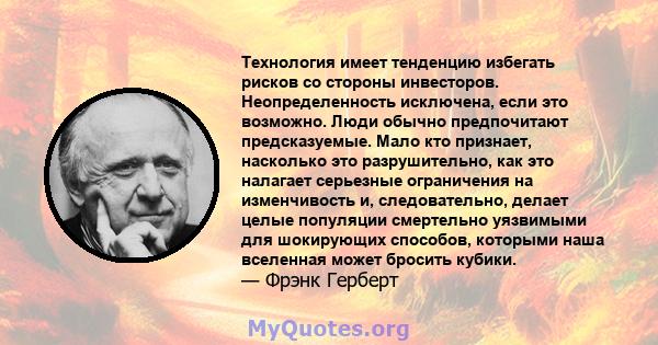 Технология имеет тенденцию избегать рисков со стороны инвесторов. Неопределенность исключена, если это возможно. Люди обычно предпочитают предсказуемые. Мало кто признает, насколько это разрушительно, как это налагает