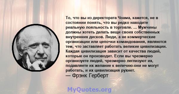 То, что вы из директората Чоама, кажется, не в состоянии понять, что вы редко находите реальную лояльность в торговле. ... Мужчины должны хотеть делать вещи своих собственных внутренних дисков. Люди, а не коммерческие