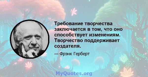 Требование творчества заключается в том, что оно способствует изменениям. Творчество поддерживает создателя.