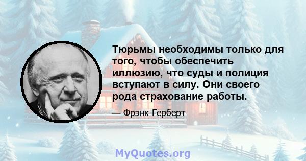 Тюрьмы необходимы только для того, чтобы обеспечить иллюзию, что суды и полиция вступают в силу. Они своего рода страхование работы.