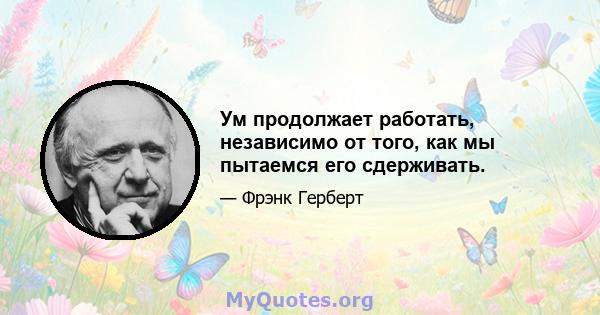 Ум продолжает работать, независимо от того, как мы пытаемся его сдерживать.