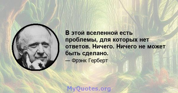 В этой вселенной есть проблемы, для которых нет ответов. Ничего. Ничего не может быть сделано.