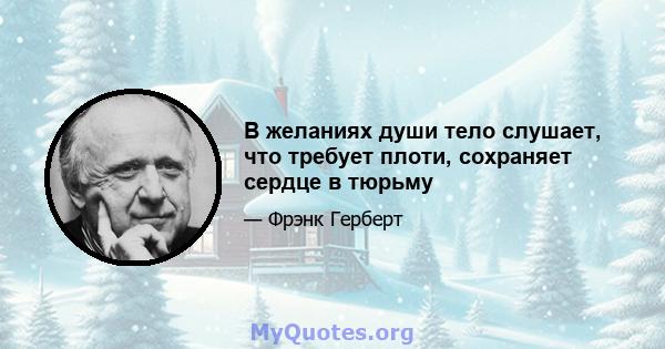 В желаниях души тело слушает, что требует плоти, сохраняет сердце в тюрьму