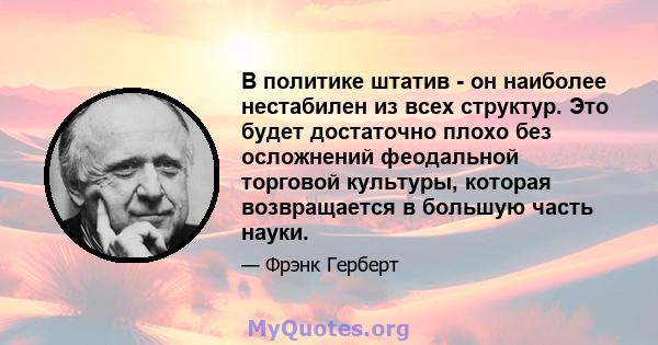 В политике штатив - он наиболее нестабилен из всех структур. Это будет достаточно плохо без осложнений феодальной торговой культуры, которая возвращается в большую часть науки.