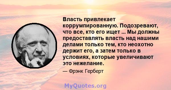 Власть привлекает коррумпированную. Подозревают, что все, кто его ищет ... Мы должны предоставлять власть над нашими делами только тем, кто неохотно держит его, а затем только в условиях, которые увеличивают это