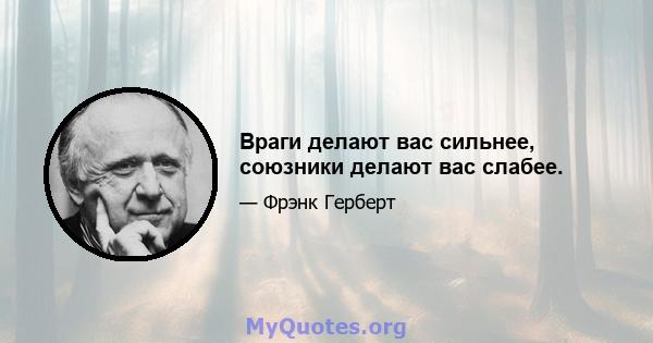 Враги делают вас сильнее, союзники делают вас слабее.