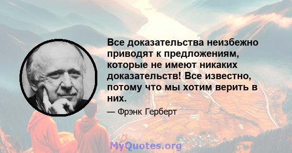 Все доказательства неизбежно приводят к предложениям, которые не имеют никаких доказательств! Все известно, потому что мы хотим верить в них.