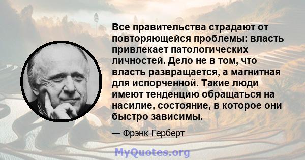 Все правительства страдают от повторяющейся проблемы: власть привлекает патологических личностей. Дело не в том, что власть развращается, а магнитная для испорченной. Такие люди имеют тенденцию обращаться на насилие,