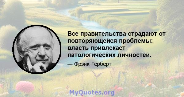 Все правительства страдают от повторяющейся проблемы: власть привлекает патологических личностей.