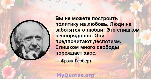 Вы не можете построить политику на любовь. Люди не заботятся о любви; Это слишком беспорядочно. Они предпочитают деспотизм. Слишком много свободы порождает хаос.