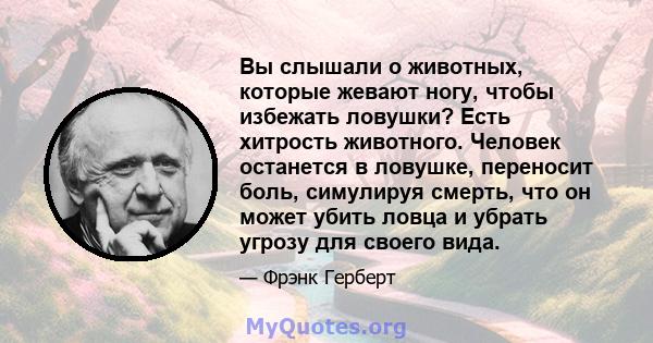 Вы слышали о животных, которые жевают ногу, чтобы избежать ловушки? Есть хитрость животного. Человек останется в ловушке, переносит боль, симулируя смерть, что он может убить ловца и убрать угрозу для своего вида.