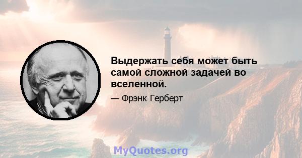 Выдержать себя может быть самой сложной задачей во вселенной.