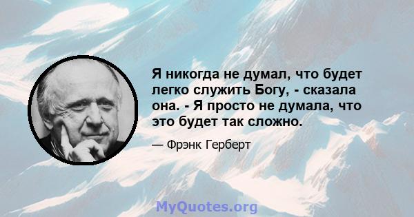 Я никогда не думал, что будет легко служить Богу, - сказала она. - Я просто не думала, что это будет так сложно.