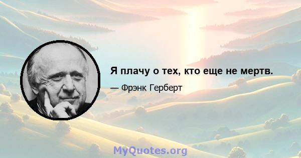 Я плачу о тех, кто еще не мертв.