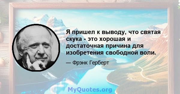 Я пришел к выводу, что святая скука - это хорошая и достаточная причина для изобретения свободной воли.