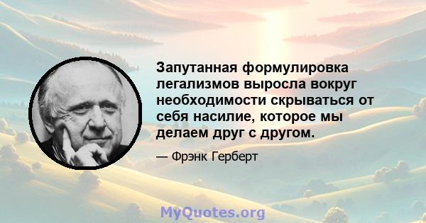 Запутанная формулировка легализмов выросла вокруг необходимости скрываться от себя насилие, которое мы делаем друг с другом.