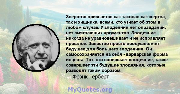 Зверство признается как таковая как жертва, так и хищника, всеми, кто узнает об этом в любом случае. У злодеяния нет оправданий, нет смягчающих аргументов. Злодеяние никогда не уравновешивает и не исправляет прошлое.