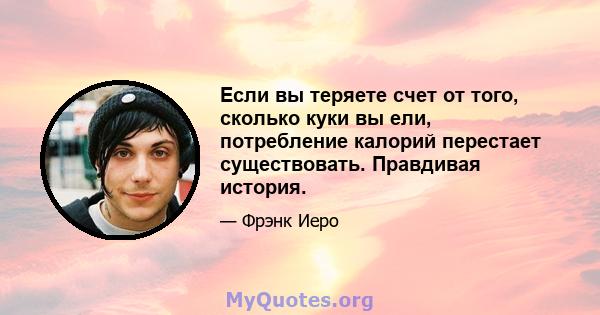 Если вы теряете счет от того, сколько куки вы ели, потребление калорий перестает существовать. Правдивая история.