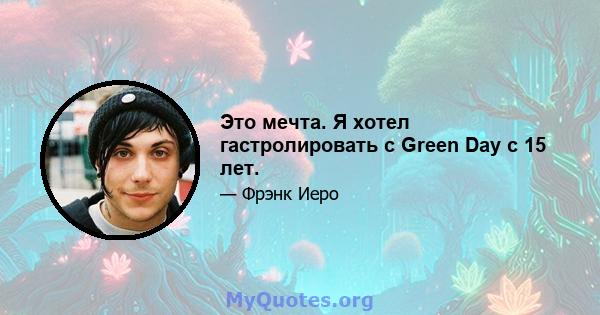 Это мечта. Я хотел гастролировать с Green Day с 15 лет.