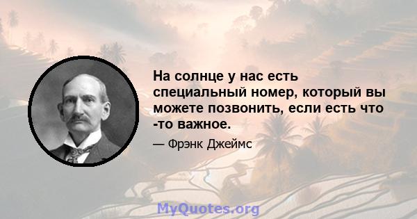 На солнце у нас есть специальный номер, который вы можете позвонить, если есть что -то важное.